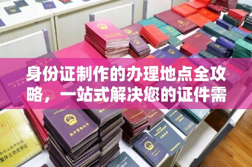 枣强身份证制作的办理地点全攻略，一站式解决您的证件需求