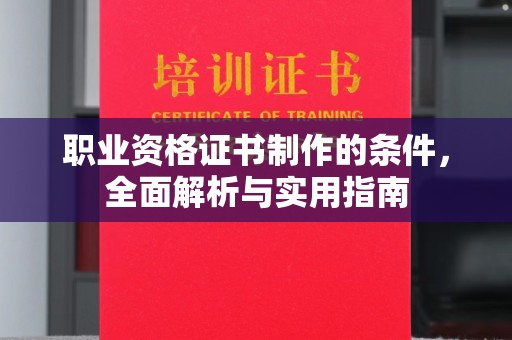 新安职业资格证书制作的条件，全面解析与实用指南