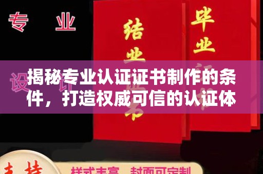 海西揭秘专业认证证书制作的条件，打造权威可信的认证体系