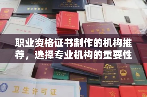 日照职业资格证书制作的机构推荐，选择专业机构的重要性