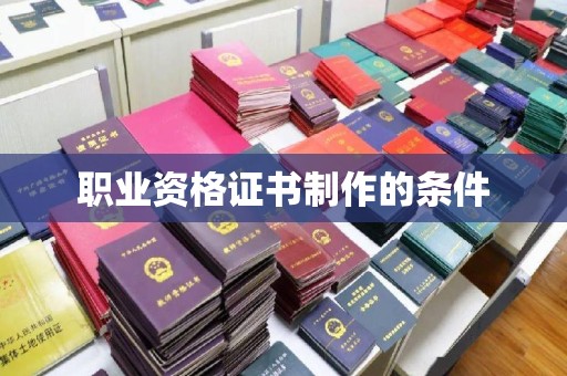 黄平职业资格证书制作的条件