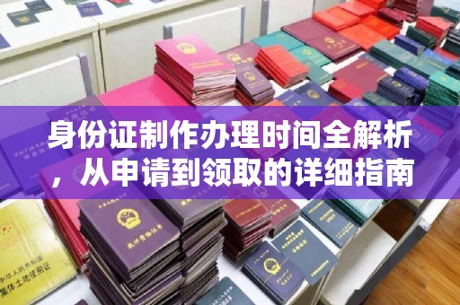 武功身份证制作办理时间全解析，从申请到领取的详细指南