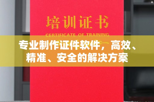芜湖专业制作证件软件，高效、精准、安全的解决方案
